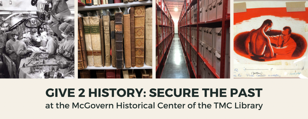 Give 2 History: Secure the Past. Help the McGovern Historical Center secure the history of the Texas Medical Center. October is Archives Month! We’re celebrating with a special opportunity to support the McGovern Historical Center at the Texas Medical Center Library. #Give2History Learn More & Give Today! https://ArchivesMonth2022MHC.eventbrite.com